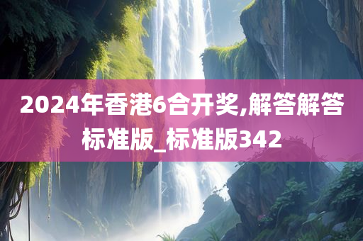 2024年香港6合开奖,解答解答标准版_标准版342