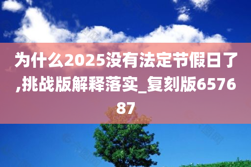 为什么2025没有法定节假日了,挑战版解释落实_复刻版657687