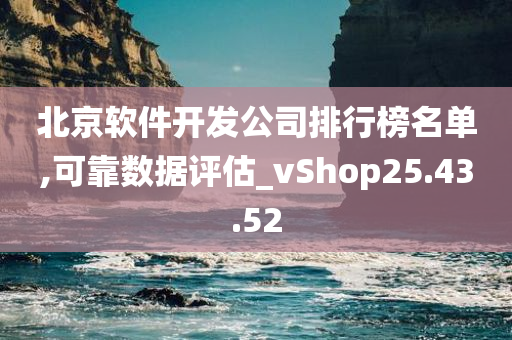 北京软件开发公司排行榜名单,可靠数据评估_vShop25.43.52