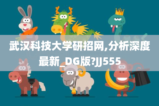 武汉科技大学研招网,分析深度最新_DG版?JJ555