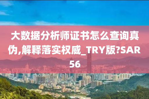 大数据分析师证书怎么查询真伪,解释落实权威_TRY版?SAR56