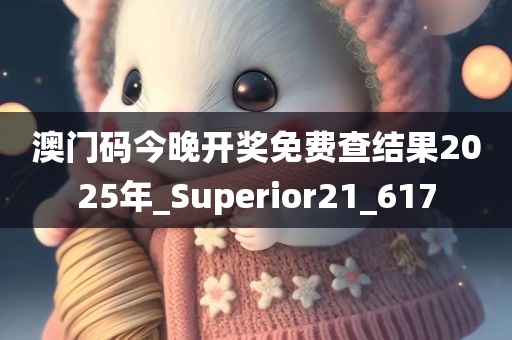 澳门码今晚开奖免费查结果2025年_Superior21_617