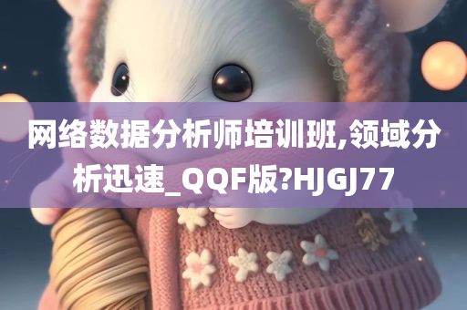 网络数据分析师培训班,领域分析迅速_QQF版?HJGJ77