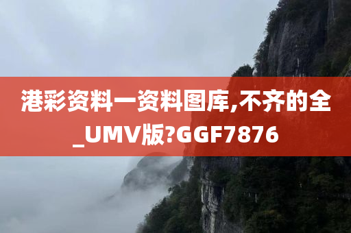 港彩资料一资料图库,不齐的全_UMV版?GGF7876