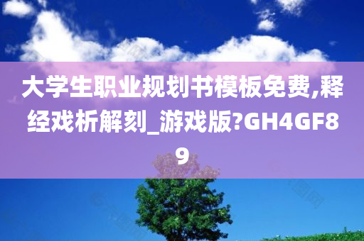 大学生职业规划书模板免费,释经戏析解刻_游戏版?GH4GF89