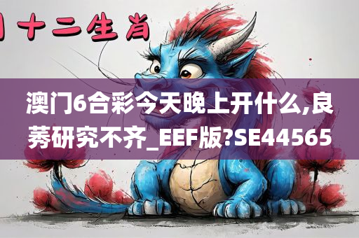 澳门6合彩今天晚上开什么,良莠研究不齐_EEF版?SE44565