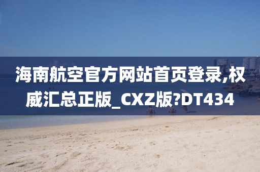 海南航空官方网站首页登录,权威汇总正版_CXZ版?DT434