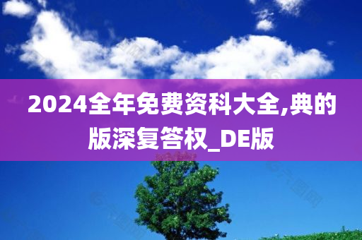 2024全年免费资科大全,典的版深复答权_DE版