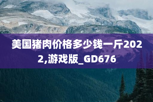 美国猪肉价格多少钱一斤2022,游戏版_GD676