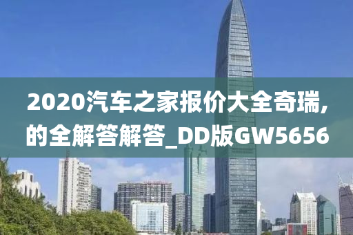 2020汽车之家报价大全奇瑞,的全解答解答_DD版GW5656