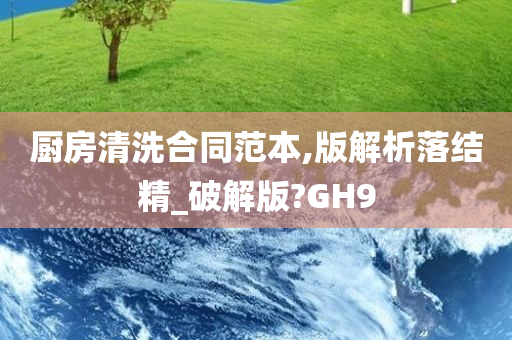 厨房清洗合同范本,版解析落结精_破解版?GH9