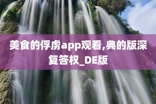 美食的俘虏app观看,典的版深复答权_DE版