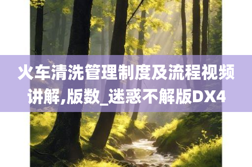 火车清洗管理制度及流程视频讲解,版数_迷惑不解版DX4