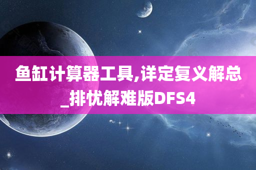 鱼缸计算器工具,详定复义解总_排忧解难版DFS4