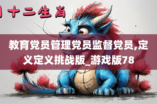 教育党员管理党员监督党员,定义定义挑战版_游戏版78