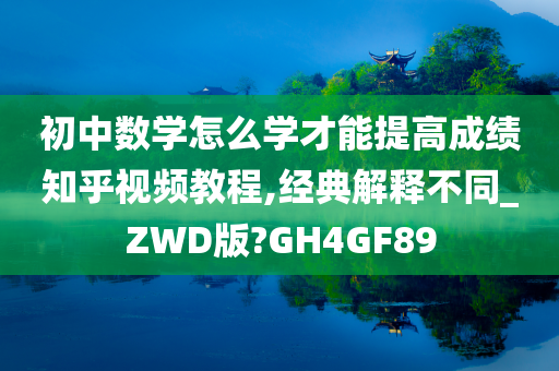 初中数学怎么学才能提高成绩知乎视频教程,经典解释不同_ZWD版?GH4GF89