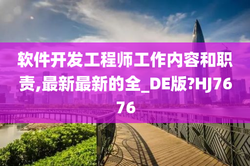 软件开发工程师工作内容和职责,最新最新的全_DE版?HJ7676