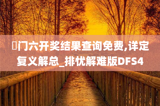 澚门六开奖结果查询免费,详定复义解总_排忧解难版DFS4