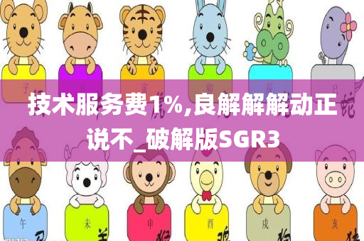 技术服务费1%,良解解解动正说不_破解版SGR3