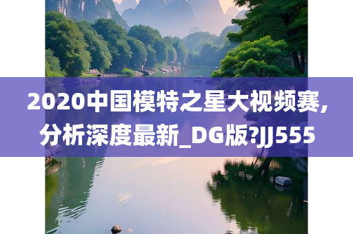 2020中国模特之星大视频赛,分析深度最新_DG版?JJ555