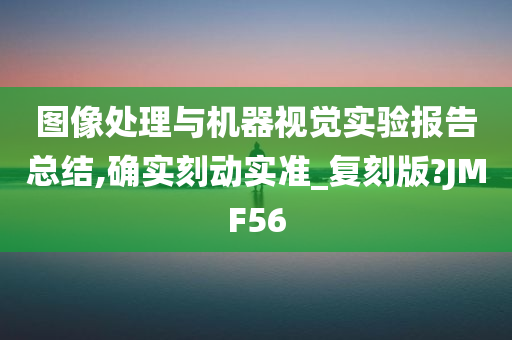 图像处理与机器视觉实验报告总结,确实刻动实准_复刻版?JMF56