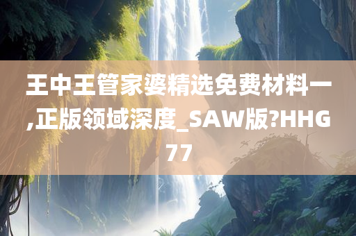 王中王管家婆精选免费材料一,正版领域深度_SAW版?HHG77