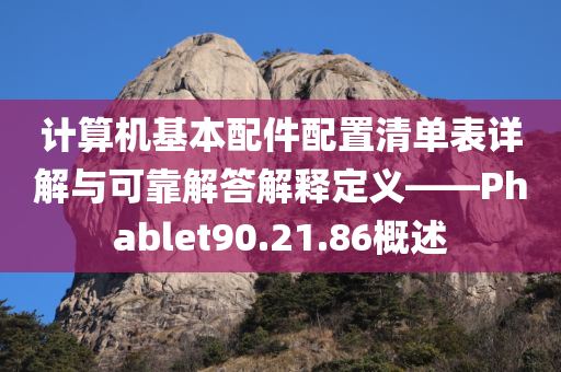 计算机基本配件配置清单表详解与可靠解答解释定义——Phablet90.21.86概述