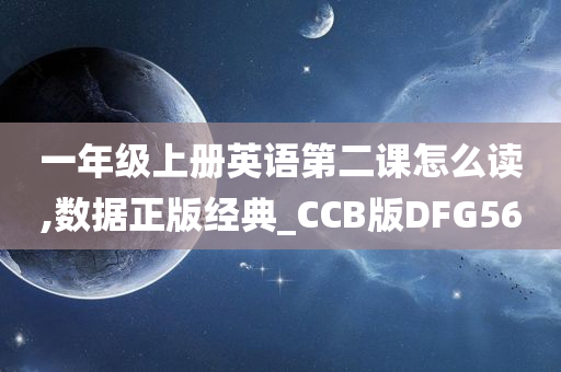 一年级上册英语第二课怎么读,数据正版经典_CCB版DFG56