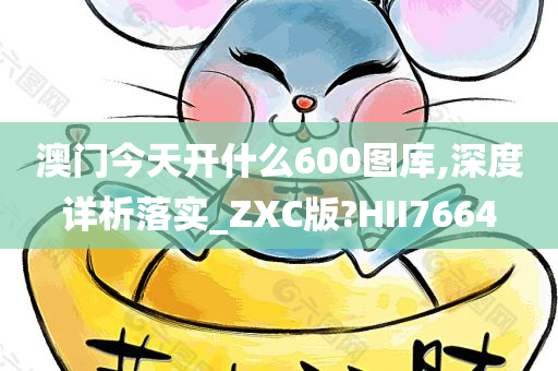 澳门今天开什么600图库,深度详析落实_ZXC版?HII7664