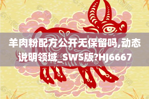 羊肉粉配方公开无保留吗,动态说明领域_SWS版?HJ6667