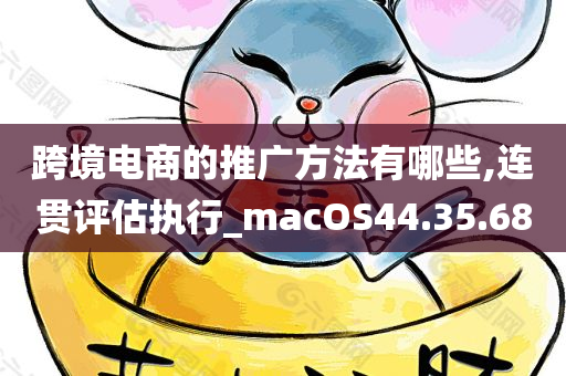 跨境电商的推广方法有哪些,连贯评估执行_macOS44.35.68