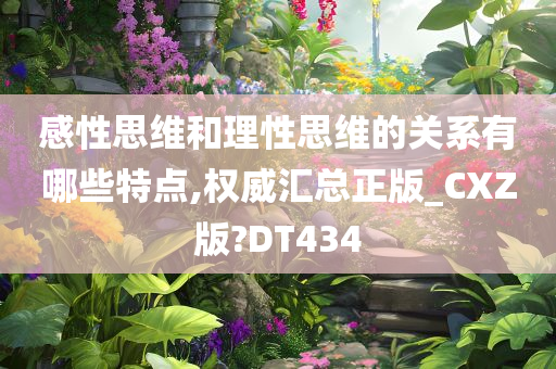 感性思维和理性思维的关系有哪些特点,权威汇总正版_CXZ版?DT434