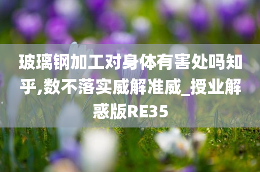 玻璃钢加工对身体有害处吗知乎,数不落实威解准威_授业解惑版RE35