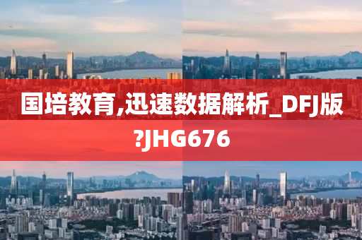 国培教育,迅速数据解析_DFJ版?JHG676