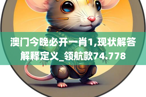 澳门今晚必开一肖1,现状解答解释定义_领航款74.778