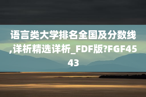 语言类大学排名全国及分数线,详析精选详析_FDF版?FGF4543