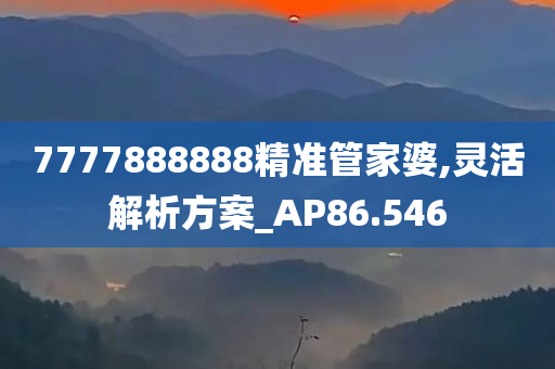 7777888888精准管家婆,灵活解析方案_AP86.546