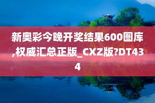 新奥彩今晚开奖结果600图库,权威汇总正版_CXZ版?DT434