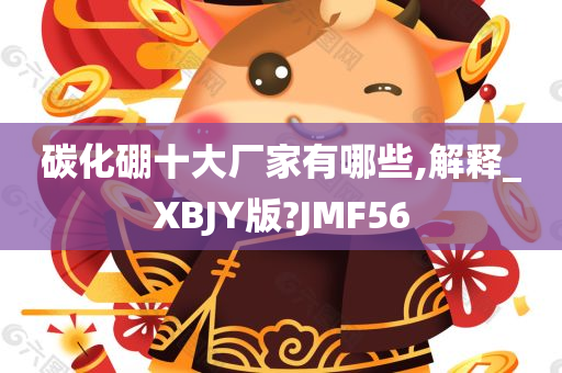 碳化硼十大厂家有哪些,解释_XBJY版?JMF56