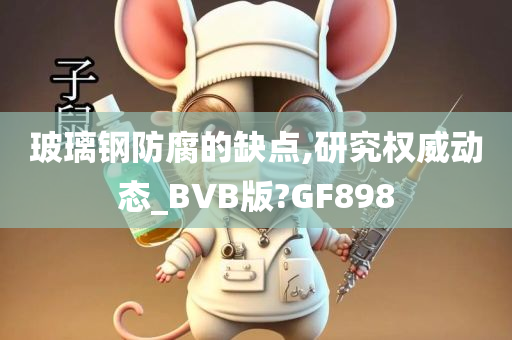 玻璃钢防腐的缺点,研究权威动态_BVB版?GF898