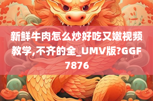 新鲜牛肉怎么炒好吃又嫩视频教学,不齐的全_UMV版?GGF7876