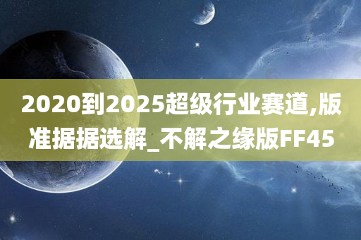 2020到2025超级行业赛道,版准据据选解_不解之缘版FF45