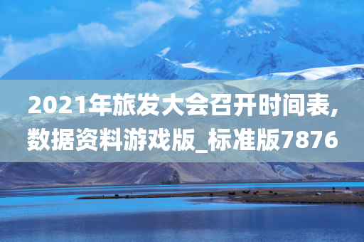 2021年旅发大会召开时间表,数据资料游戏版_标准版7876