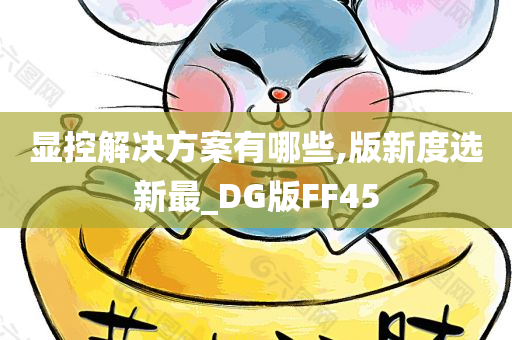 显控解决方案有哪些,版新度选新最_DG版FF45