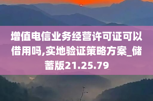 增值电信业务经营许可证可以借用吗,实地验证策略方案_储蓄版21.25.79