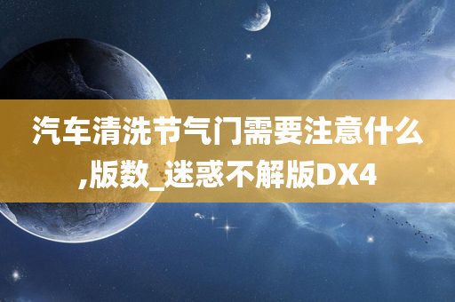 汽车清洗节气门需要注意什么,版数_迷惑不解版DX4