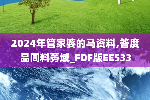 2024年管家婆的马资料,答度品同料莠域_FDF版EE533