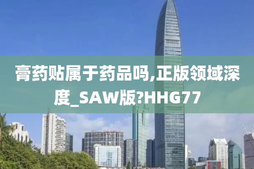 膏药贴属于药品吗,正版领域深度_SAW版?HHG77