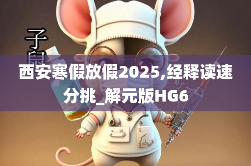 西安寒假放假2025,经释读速分挑_解元版HG6