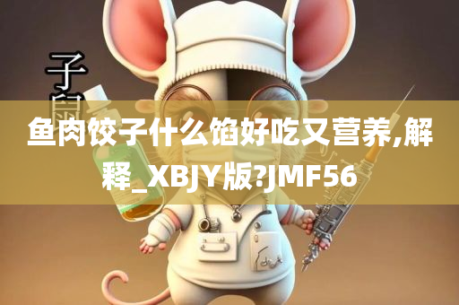 鱼肉饺子什么馅好吃又营养,解释_XBJY版?JMF56